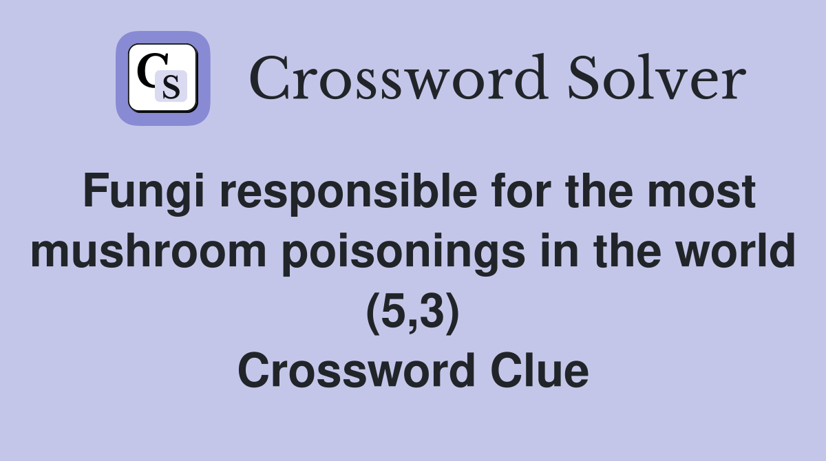 Fungi responsible for the most mushroom poisonings in the world (5,3) Crossword Clue