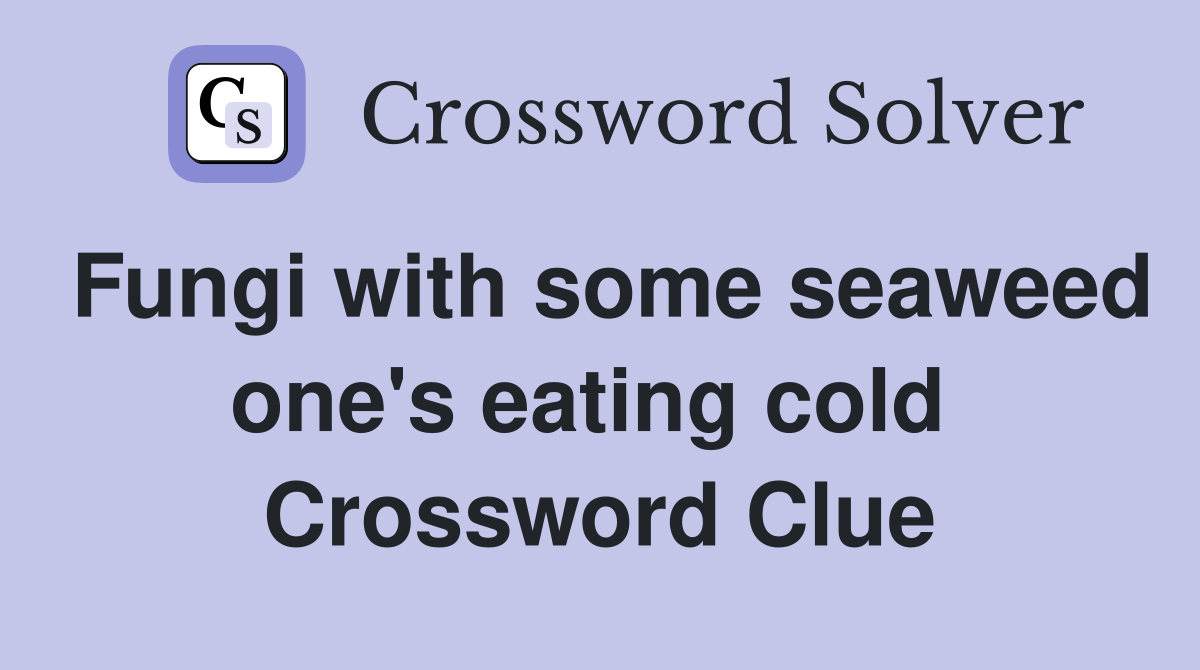 Fungi with some seaweed one's eating cold  Crossword Clue