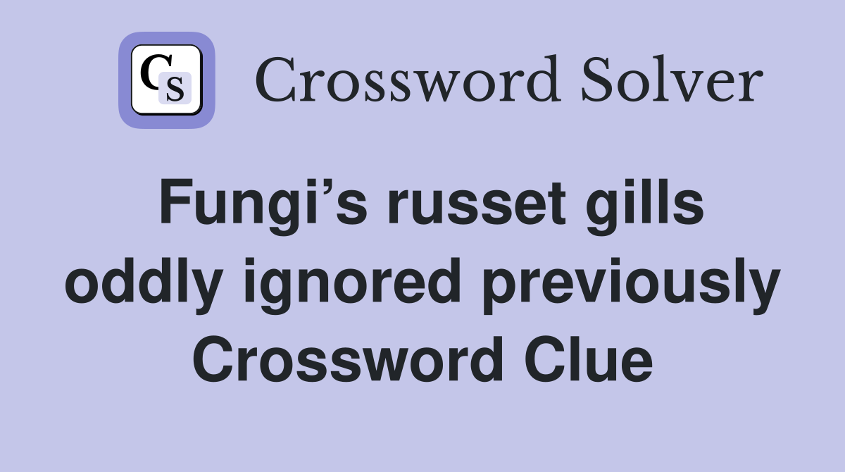 Fungi’s russet gills oddly ignored previously Crossword Clue