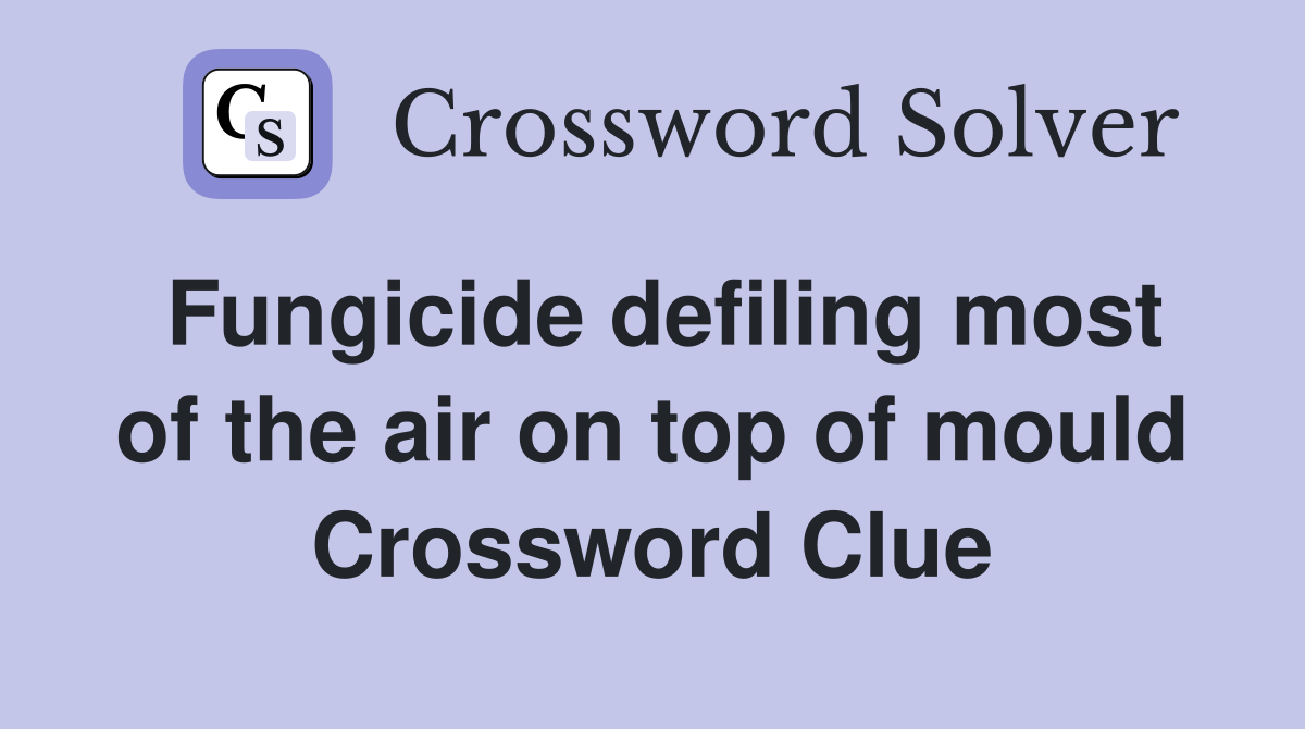 Fungicide defiling most of the air on top of mould Crossword Clue