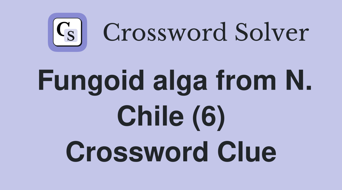 Fungoid alga from N. Chile (6) Crossword Clue