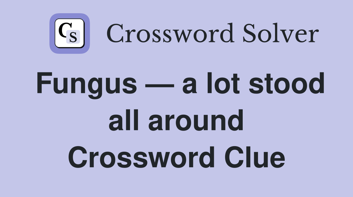 Fungus — a lot stood all around Crossword Clue