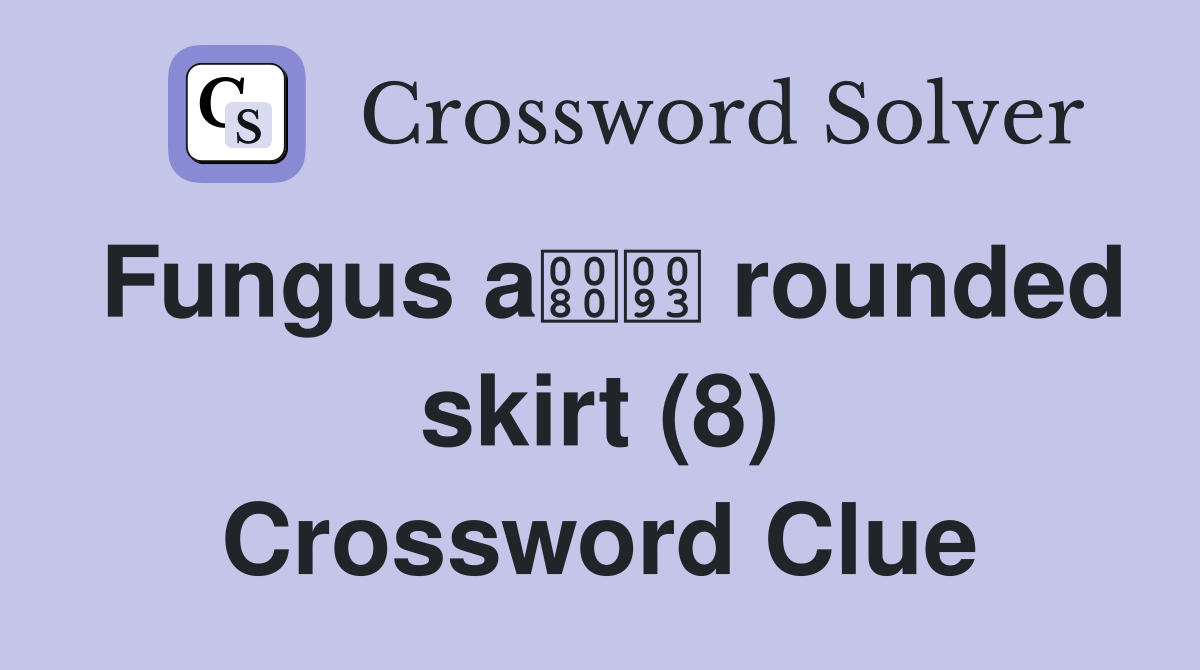 Fungus a rounded skirt (8) Crossword Clue