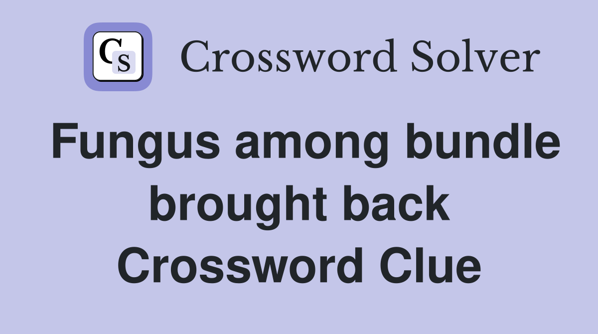 Fungus among bundle brought back Crossword Clue