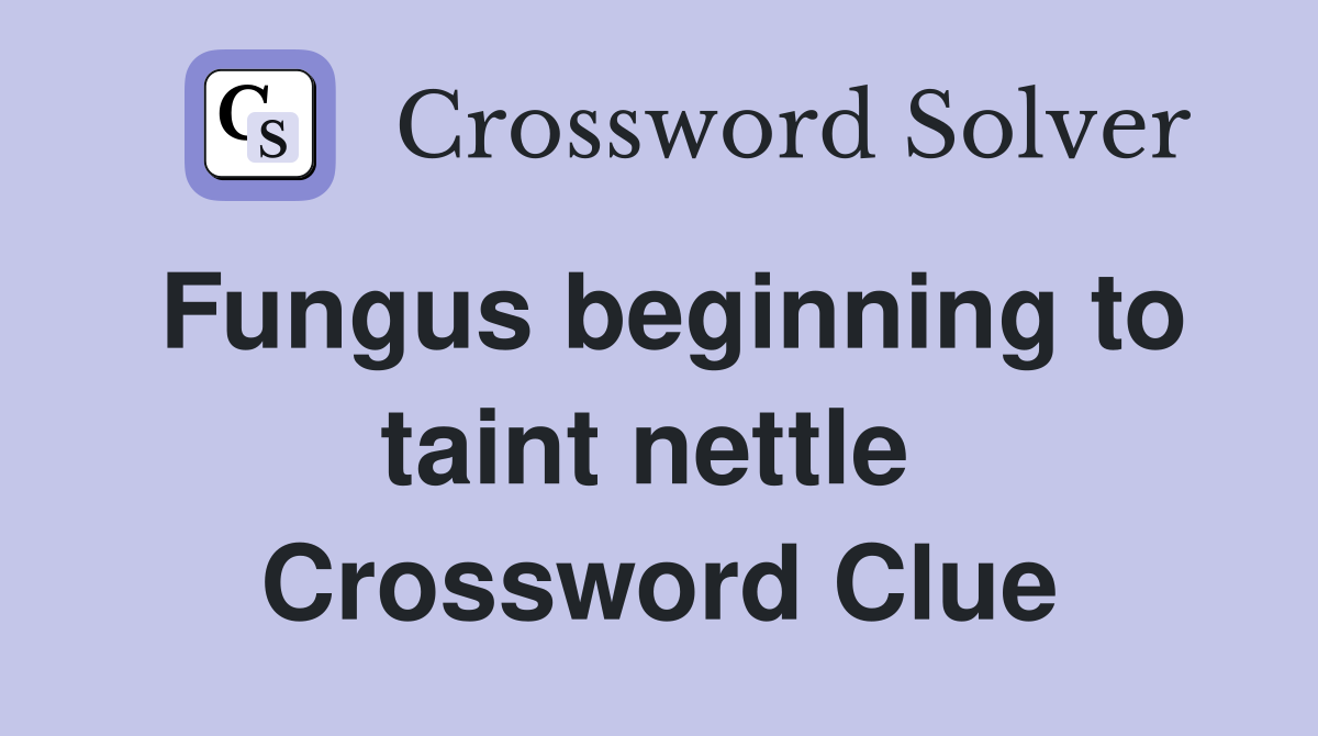 Fungus beginning to taint nettle  Crossword Clue