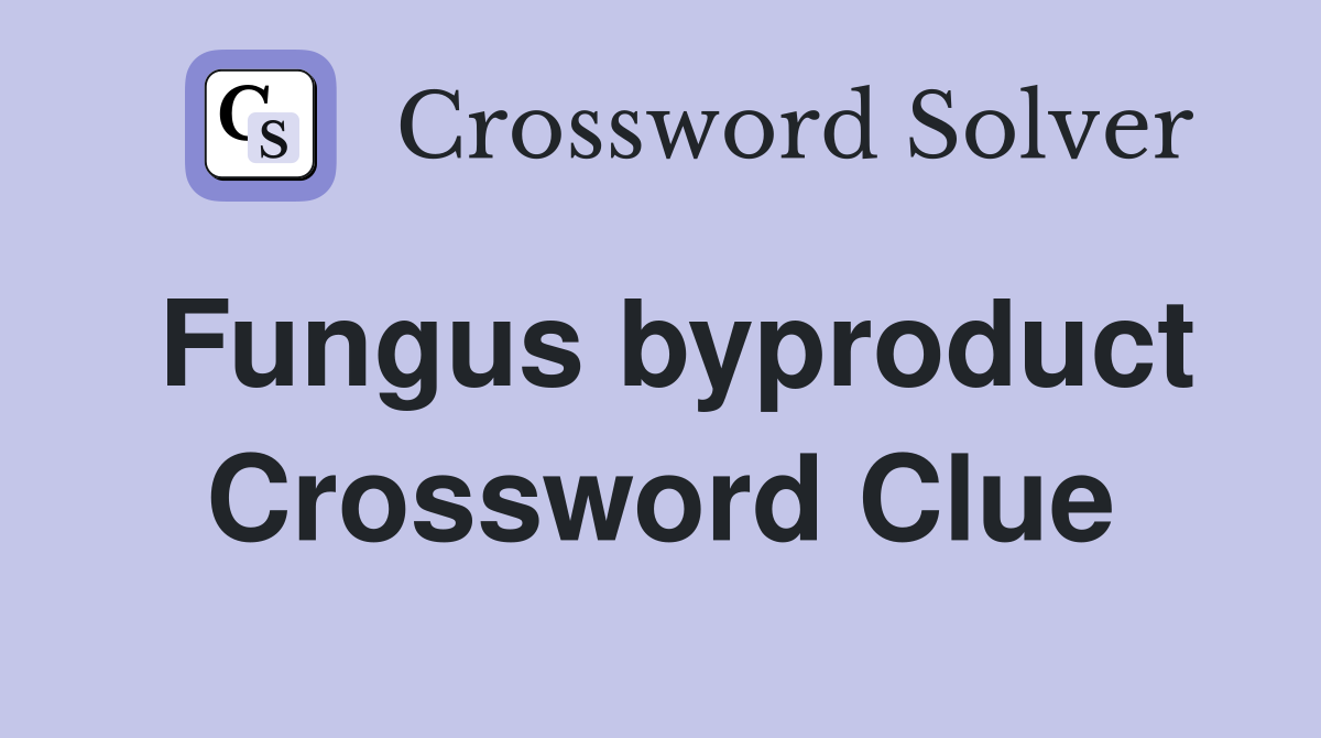 Fungus byproduct Crossword Clue