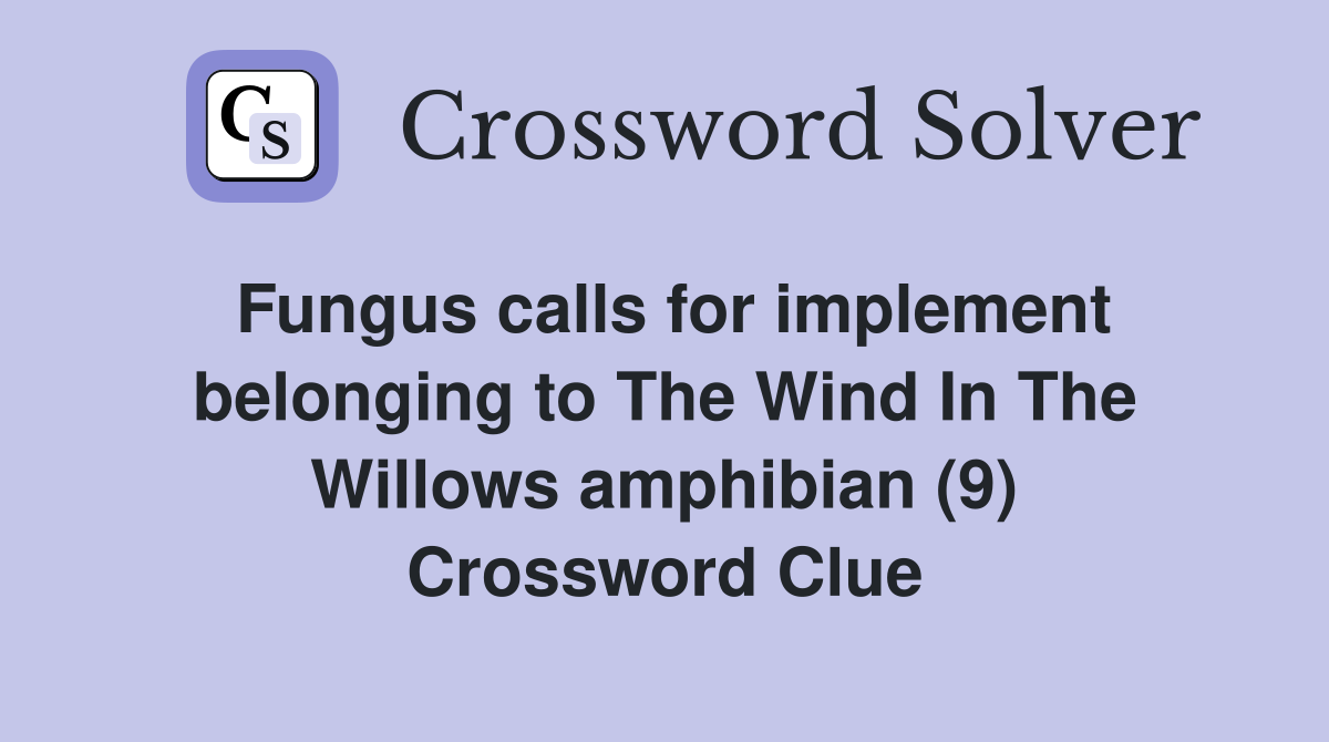 Fungus calls for implement belonging to The Wind In The Willows amphibian (9) Crossword Clue
