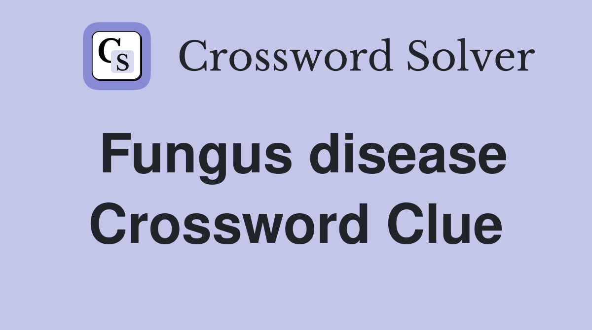 Fungus disease Crossword Clue