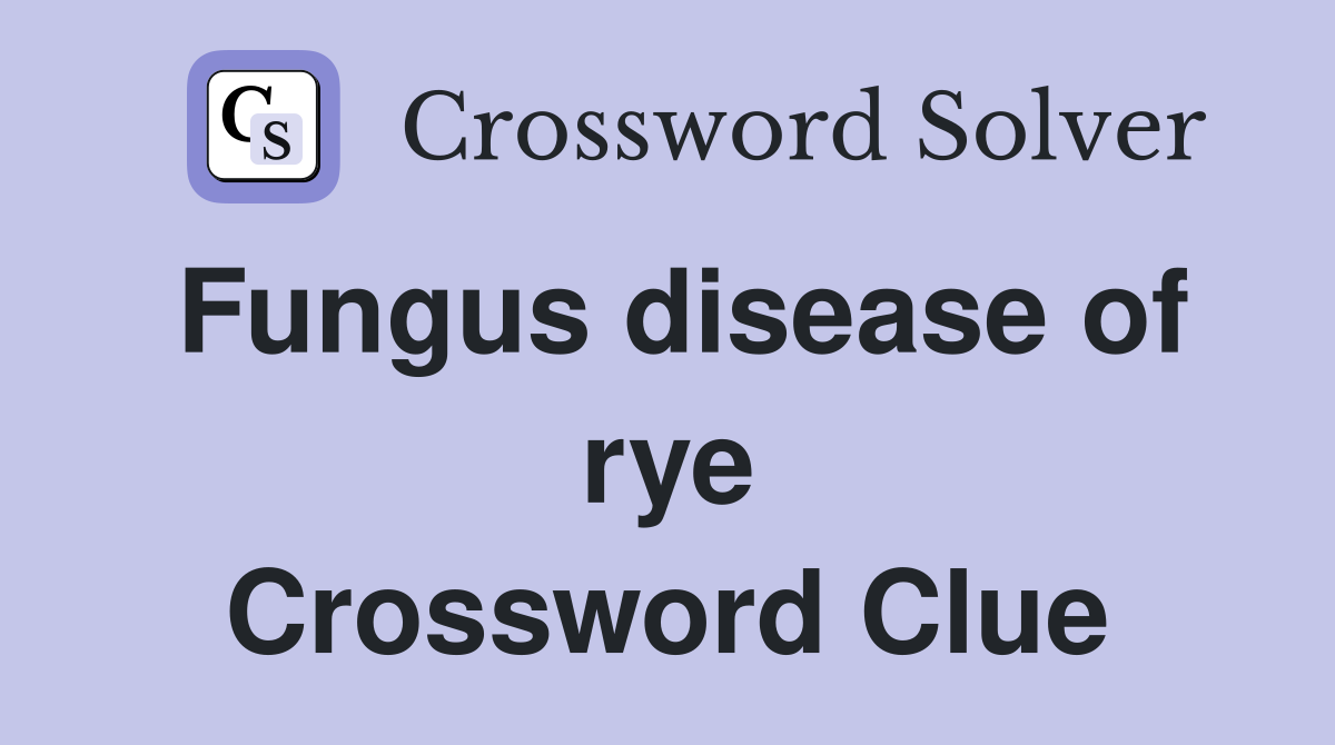 Fungus disease of rye Crossword Clue
