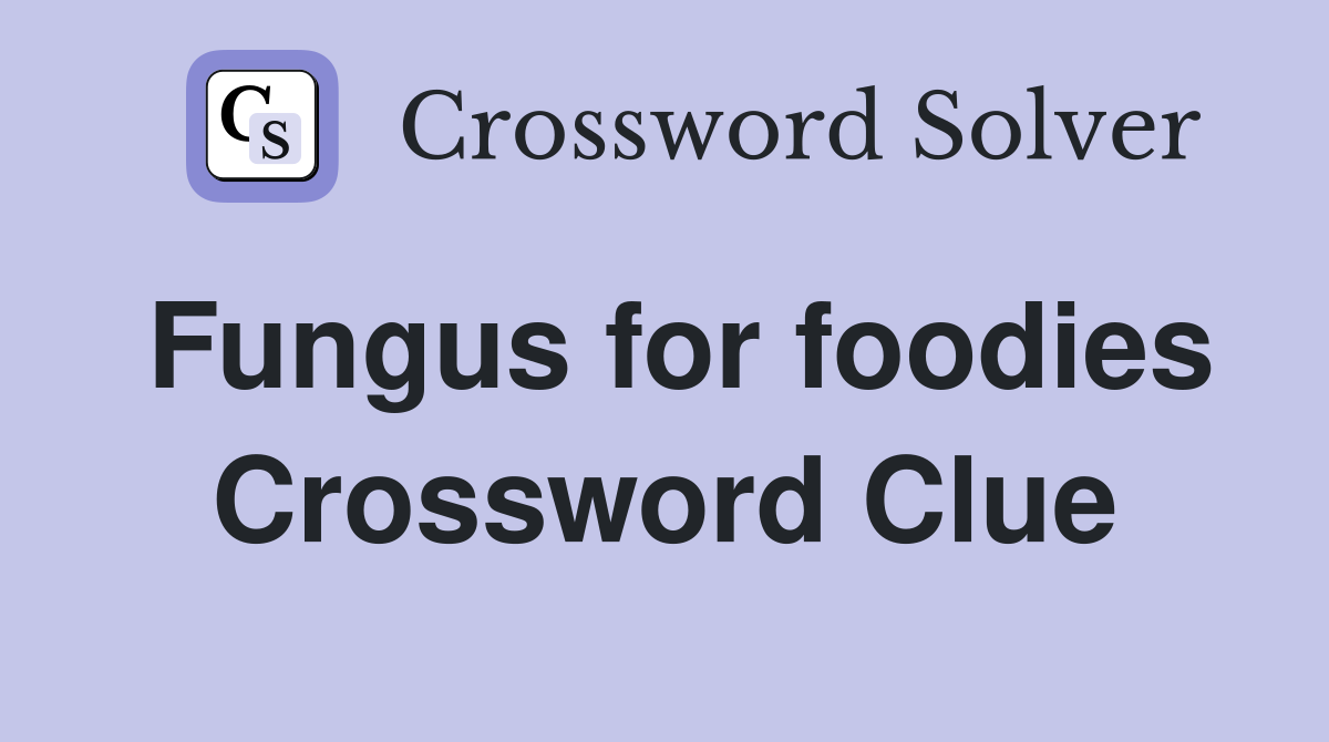Fungus for foodies Crossword Clue