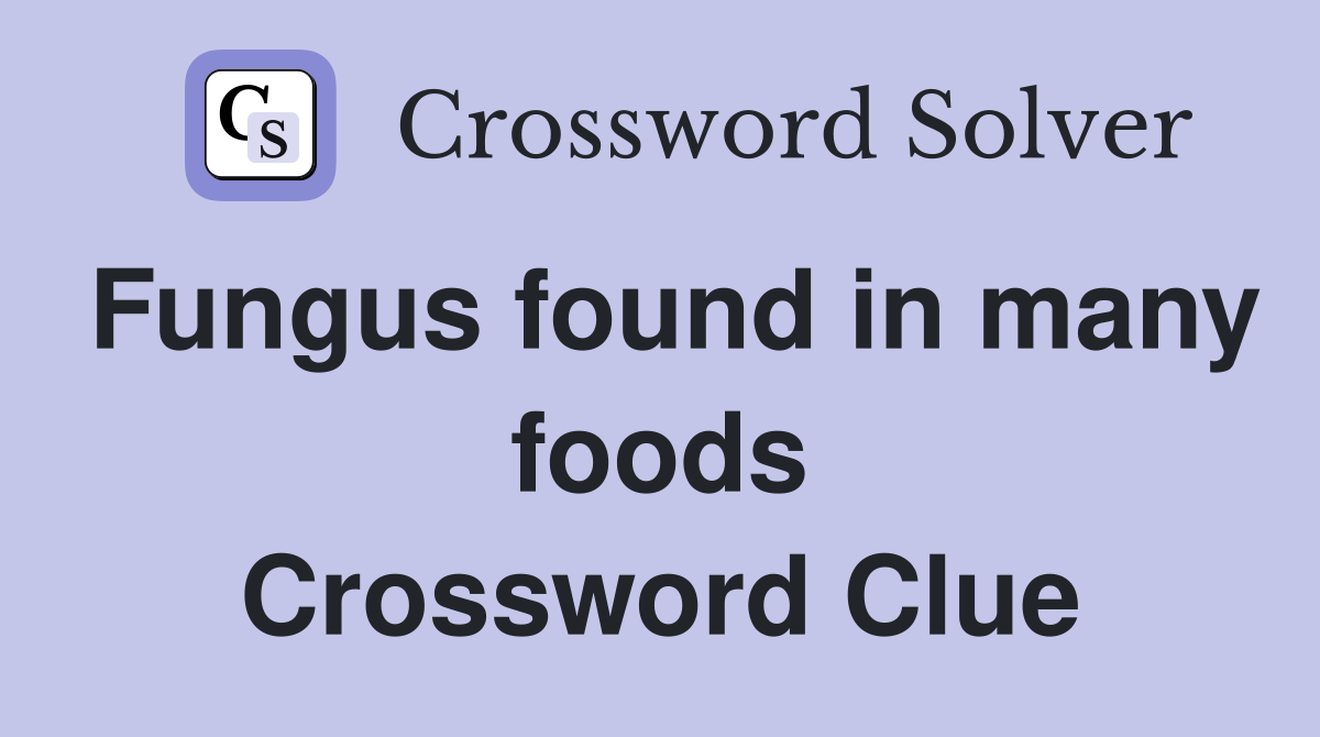 Fungus found in many foods Crossword Clue
