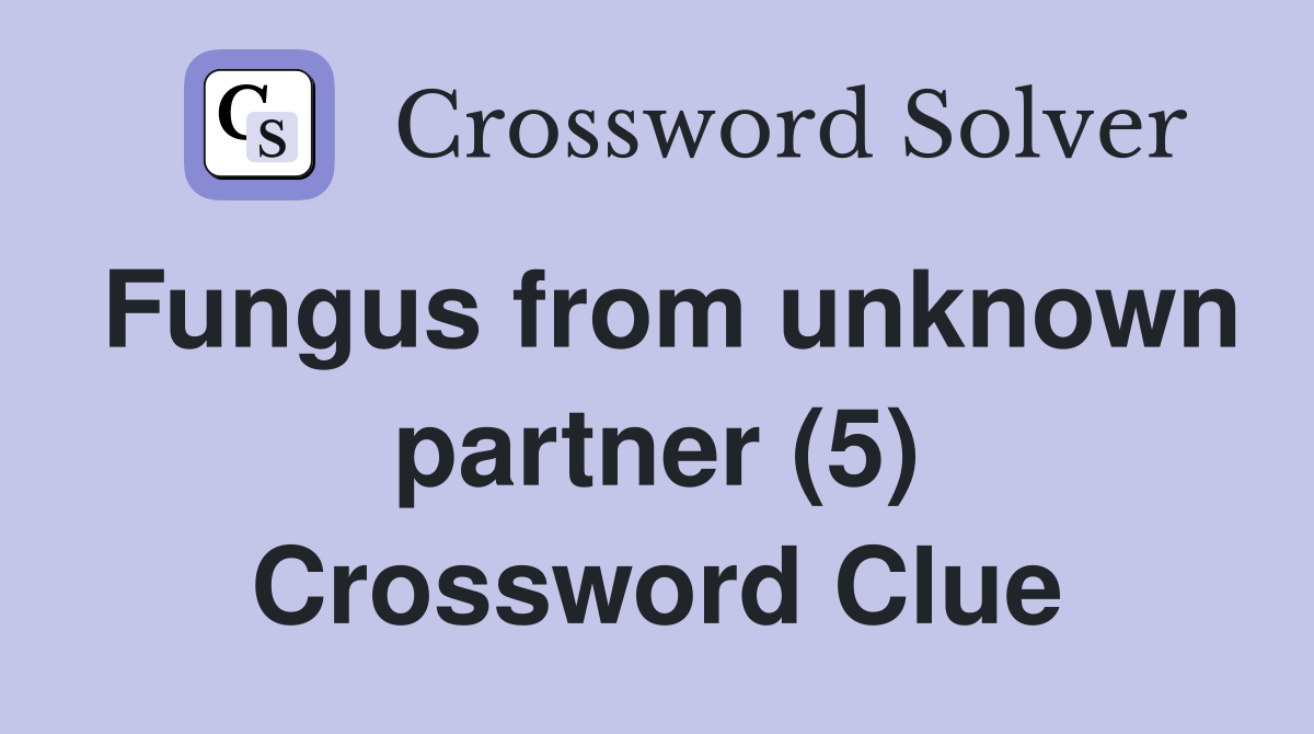 Fungus from unknown partner (5) Crossword Clue