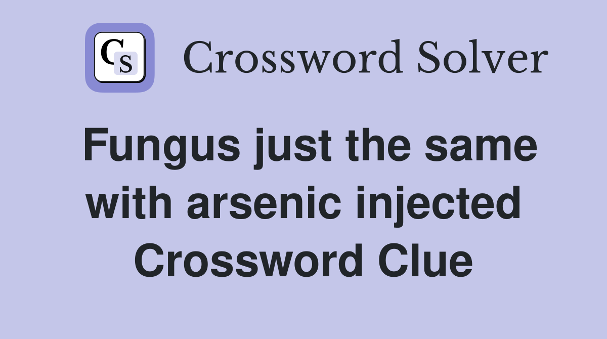Fungus just the same with arsenic injected Crossword Clue