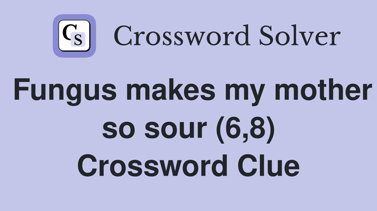 Fungus makes my mother so sour (6,8) Crossword Clue