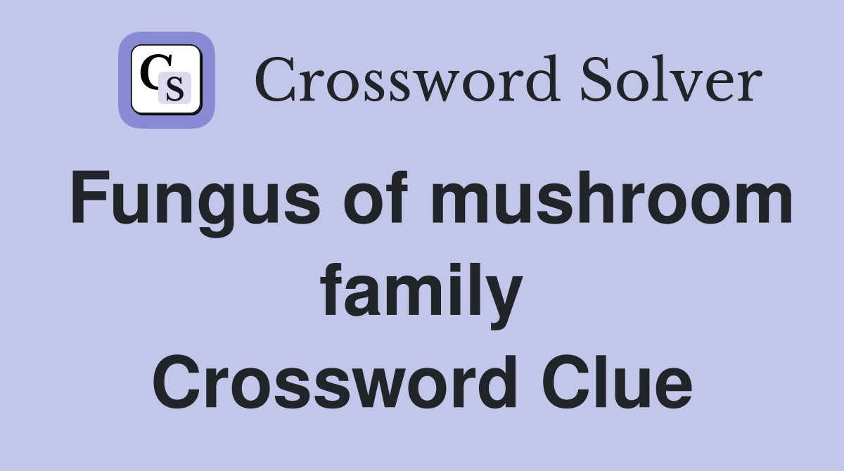 Fungus of mushroom family Crossword Clue