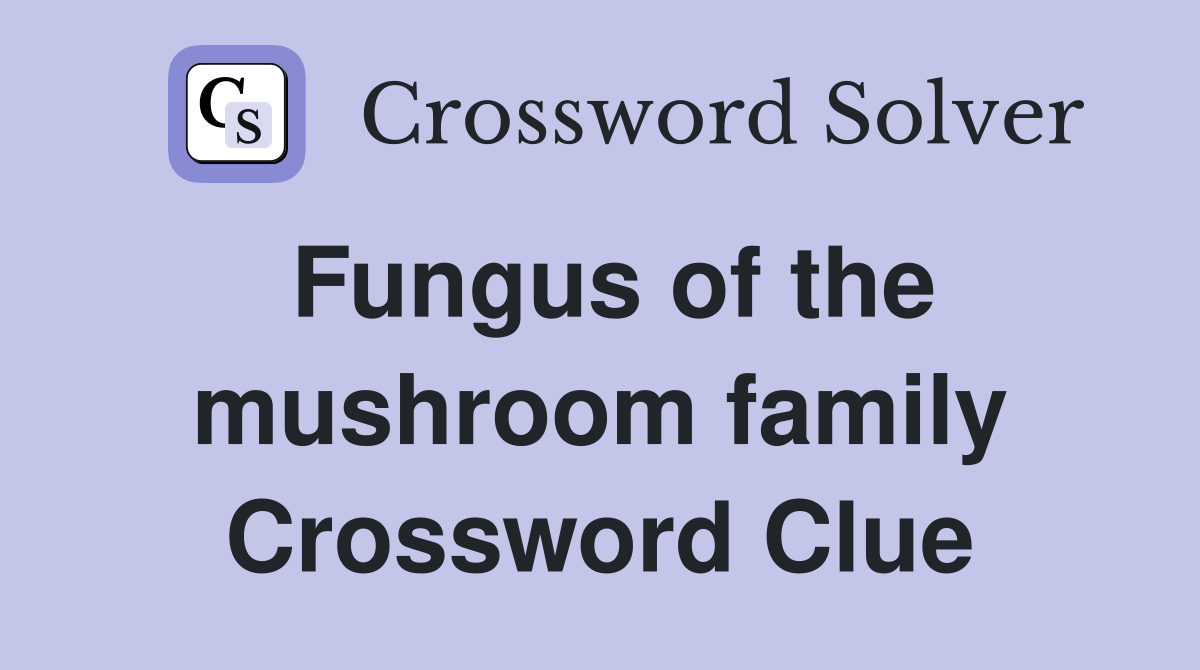 Fungus of the mushroom family Crossword Clue