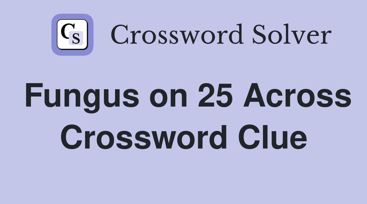 Fungus on 25 Across Crossword Clue