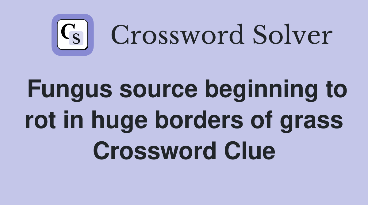 Fungus source beginning to rot in huge borders of grass Crossword Clue