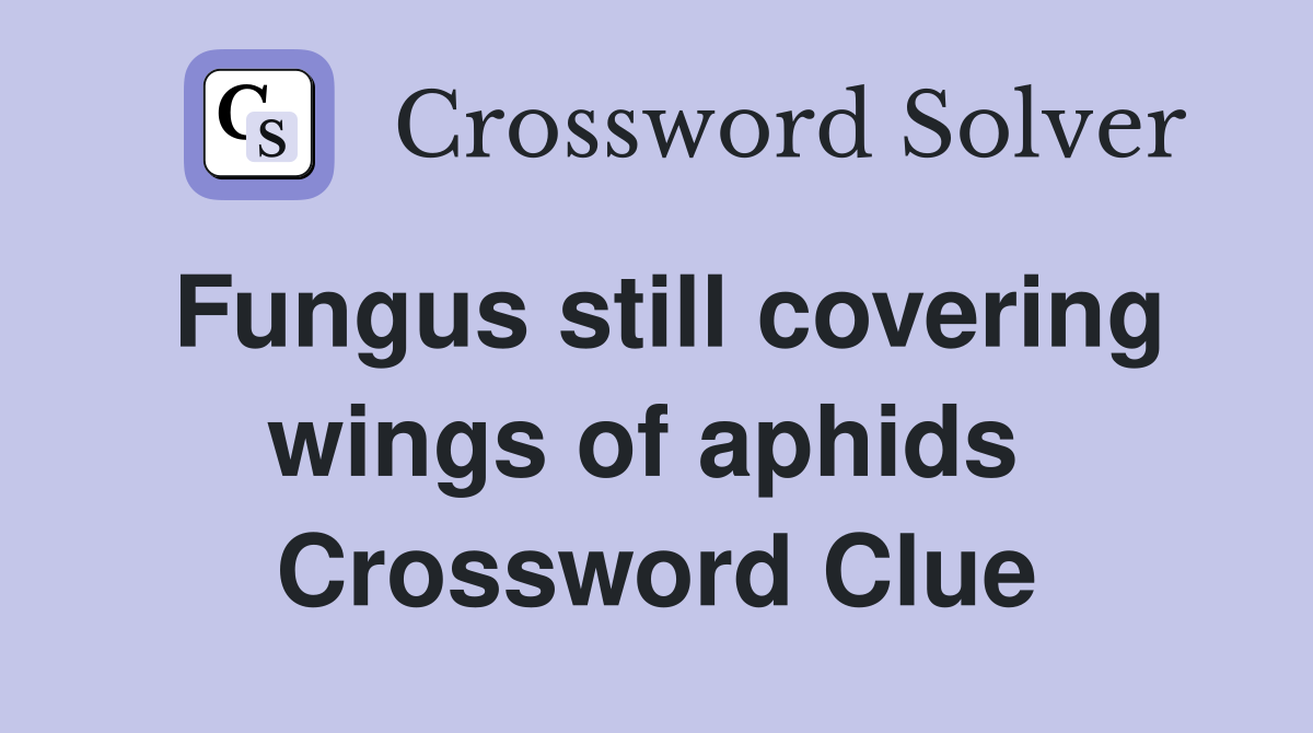 Fungus still covering wings of aphids  Crossword Clue