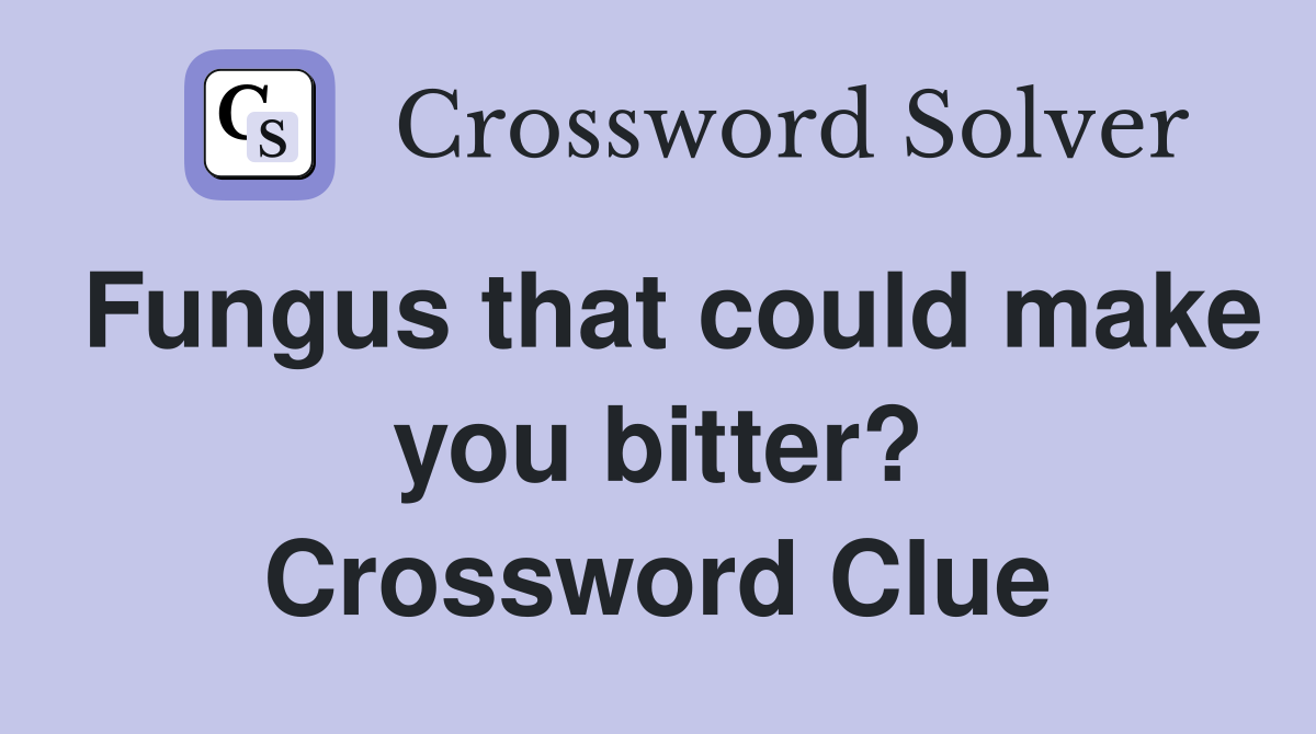 Fungus that could make you bitter? Crossword Clue