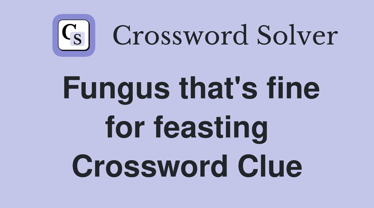 Fungus that's fine for feasting Crossword Clue