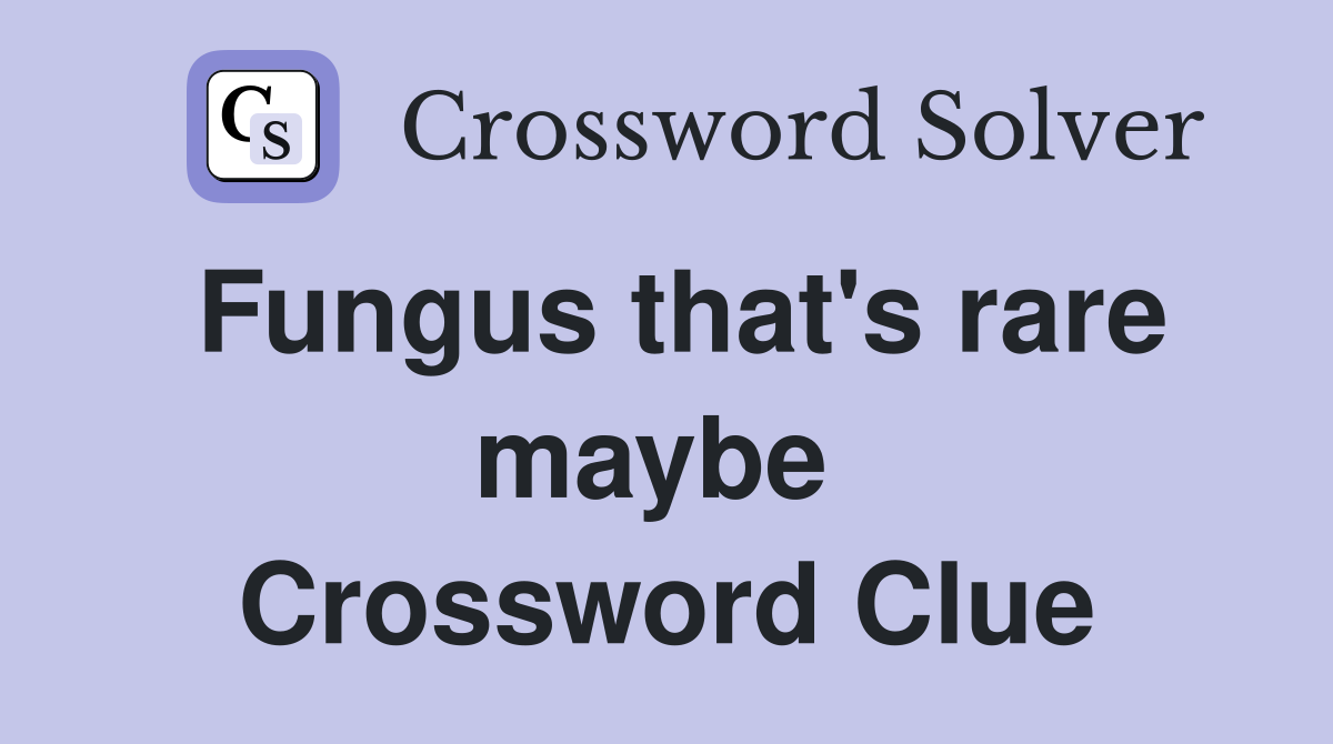 Fungus that's rare maybe  Crossword Clue