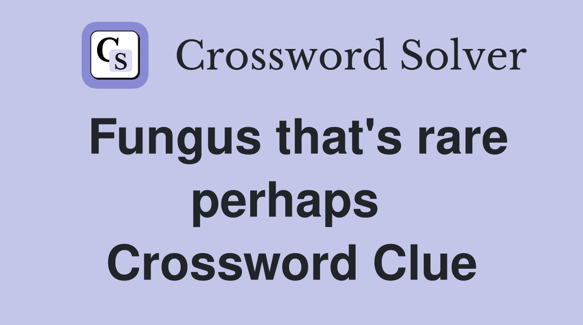 Fungus that's rare perhaps  Crossword Clue
