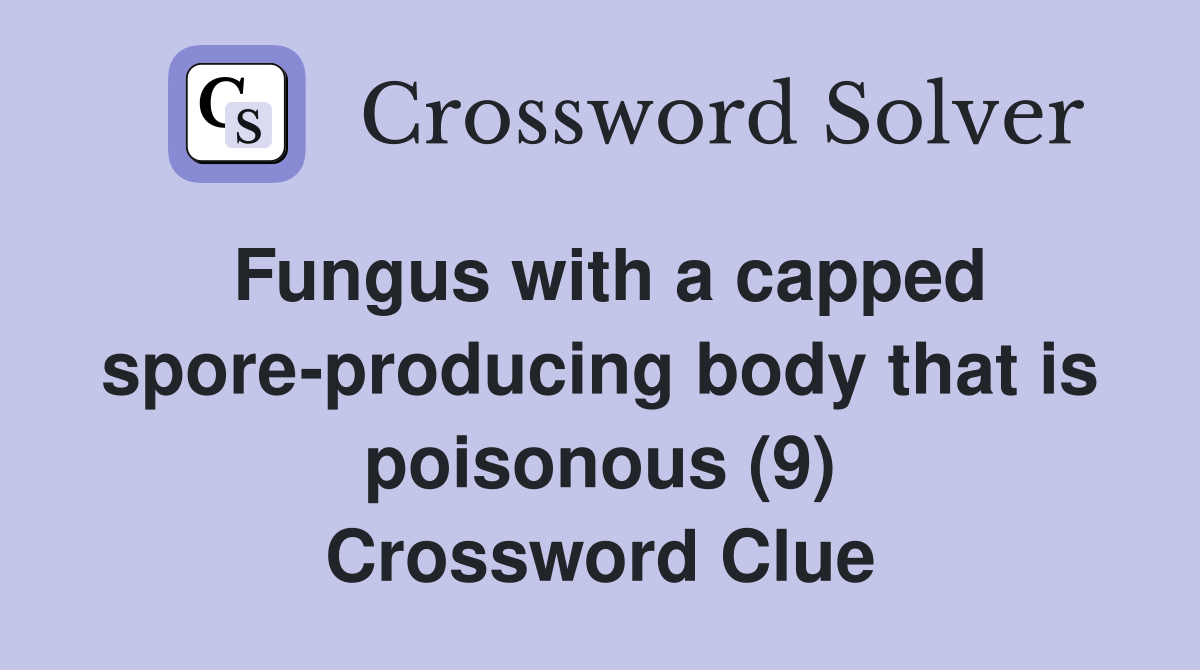 Fungus with a capped spore-producing body that is poisonous (9) Crossword Clue