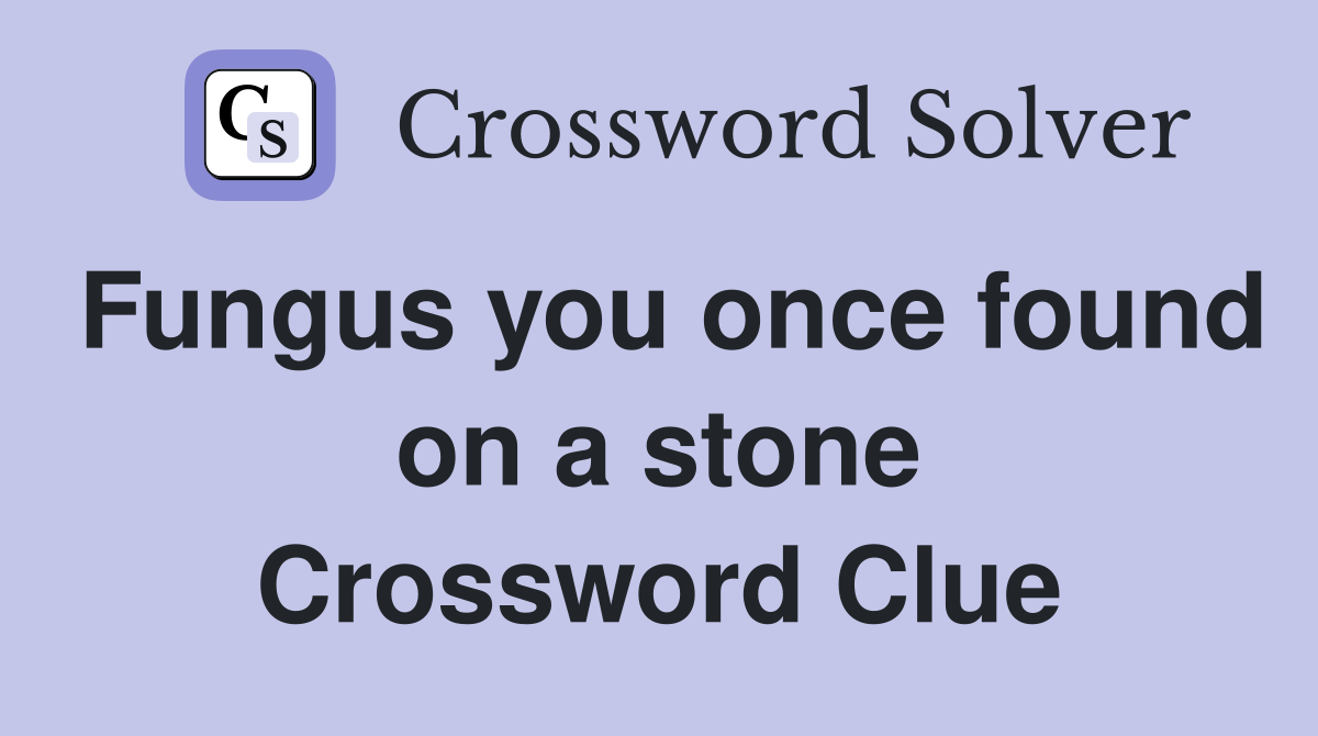 Fungus you once found on a stone Crossword Clue
