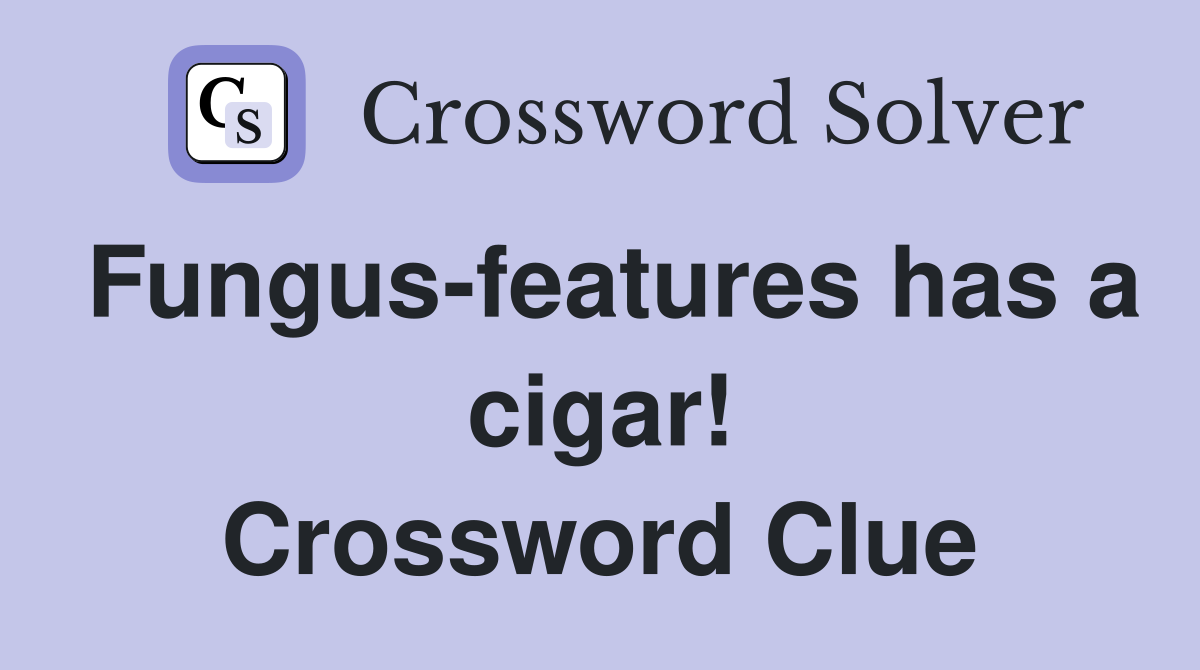 Fungus-features has a cigar! Crossword Clue