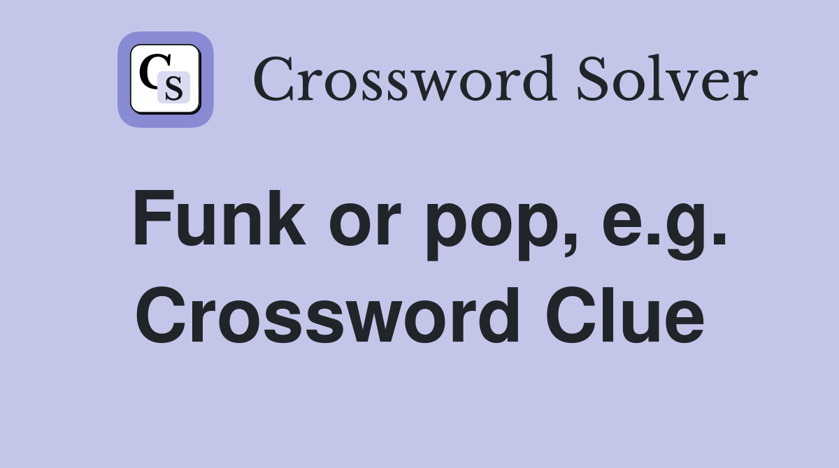 Funk or pop, e.g. Crossword Clue