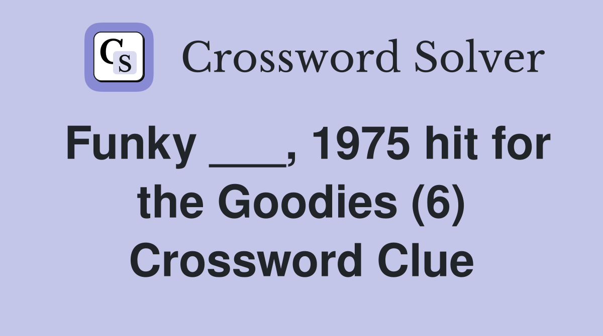 Funky ___, 1975 hit for the Goodies (6) Crossword Clue