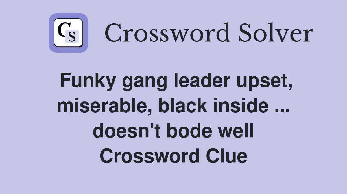 Funky gang leader upset, miserable, black inside ... doesn't bode well Crossword Clue
