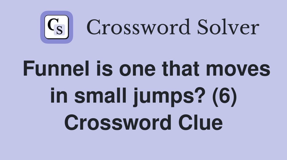 Funnel is one that moves in small jumps? (6) Crossword Clue