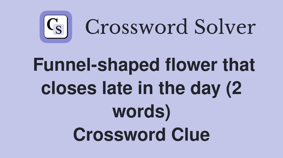 Funnel-shaped flower that closes late in the day (2 words) Crossword Clue