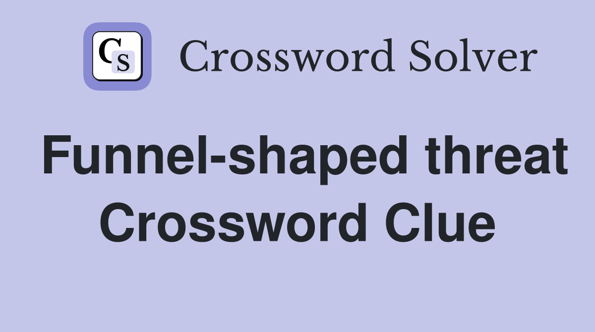 Funnel-shaped threat Crossword Clue