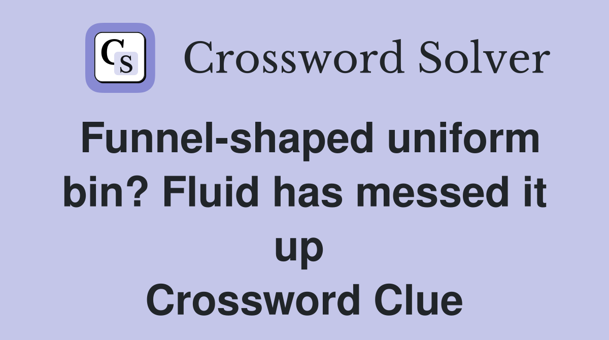 Funnel-shaped uniform bin? Fluid has messed it up  Crossword Clue