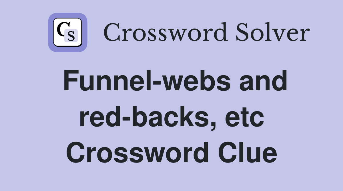 Funnel-webs and red-backs, etc Crossword Clue