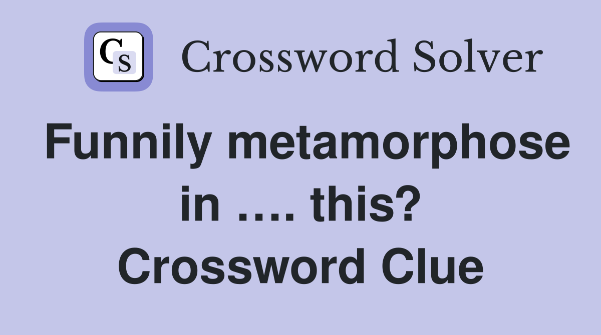 Funnily metamorphose in …. this? Crossword Clue