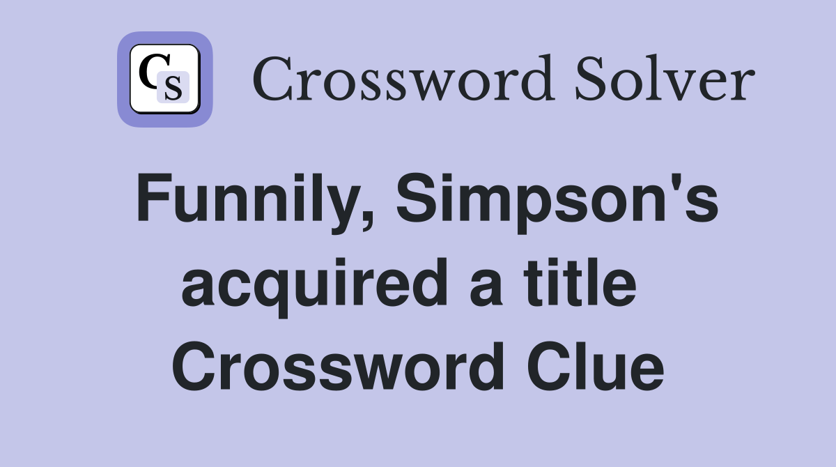 Funnily, Simpson's acquired a title  Crossword Clue
