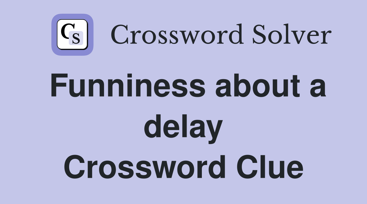Funniness about a delay Crossword Clue
