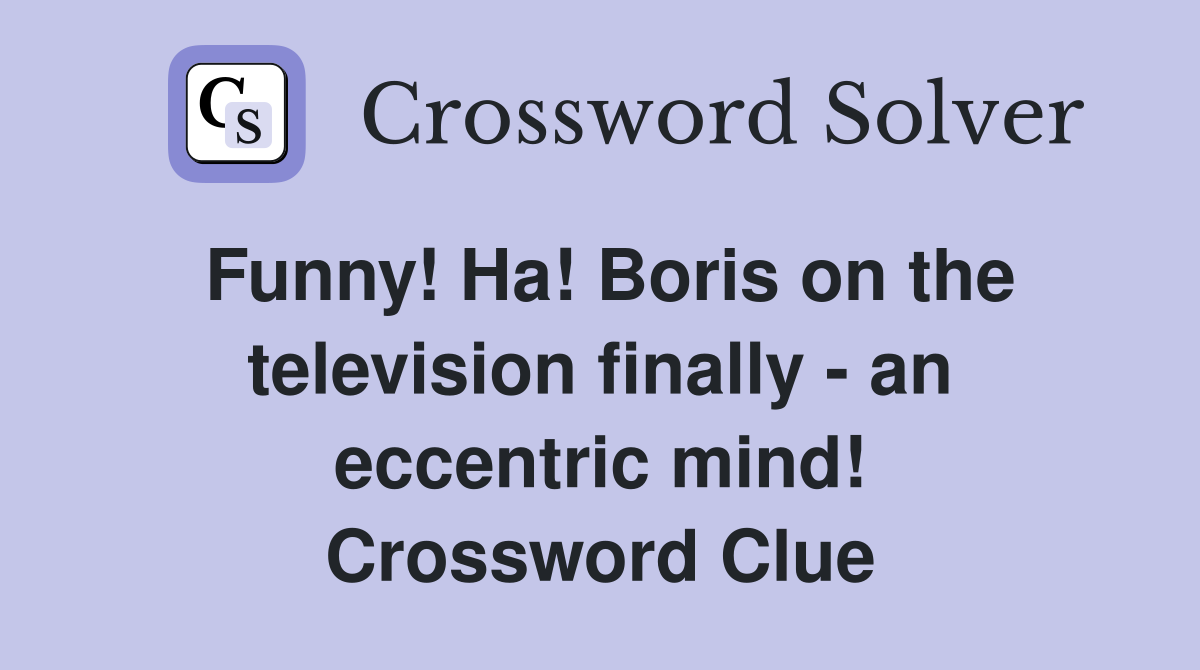 Funny! Ha! Boris on the television finally - an eccentric mind! Crossword Clue