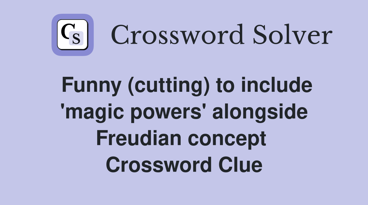 Funny (cutting) to include 'magic powers' alongside Freudian concept  Crossword Clue