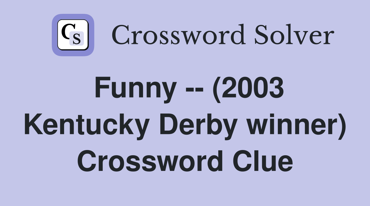 Funny -- (2003 Kentucky Derby winner) Crossword Clue