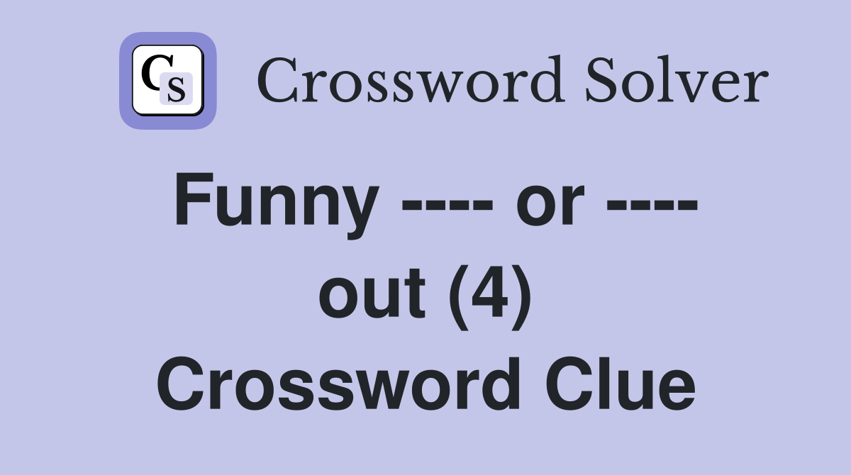 Funny ---- or ---- out (4) Crossword Clue