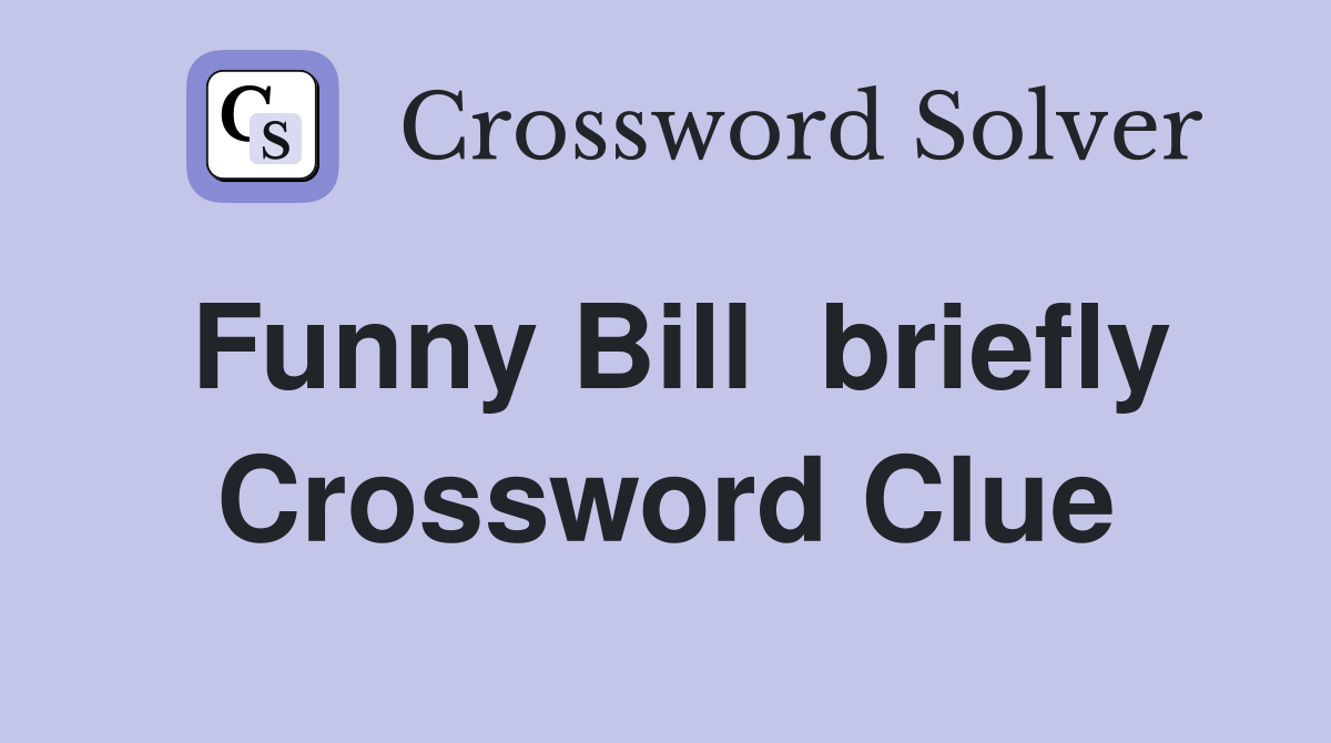 Funny Bill  briefly Crossword Clue