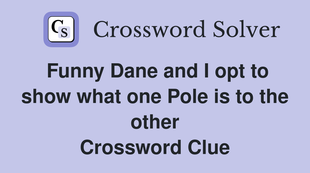 Funny Dane and I opt to show what one Pole is to the other Crossword Clue