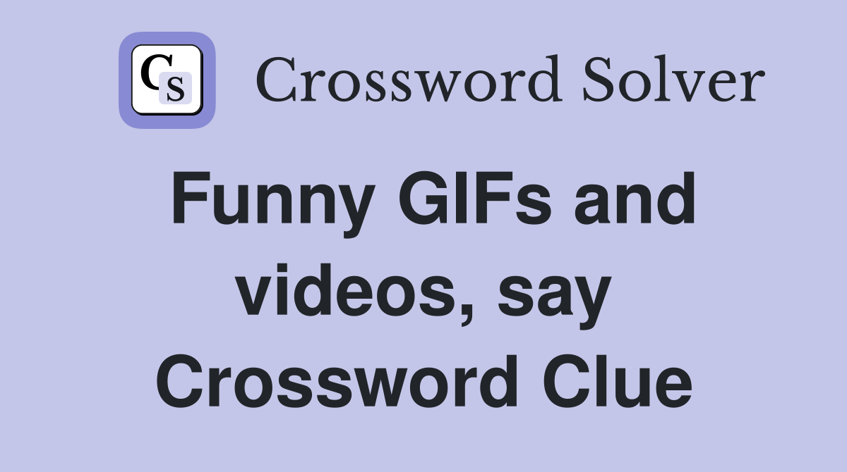 Funny GIFs and videos, say Crossword Clue