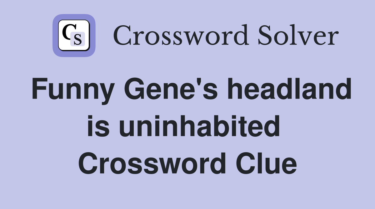 Funny Gene's headland is uninhabited  Crossword Clue