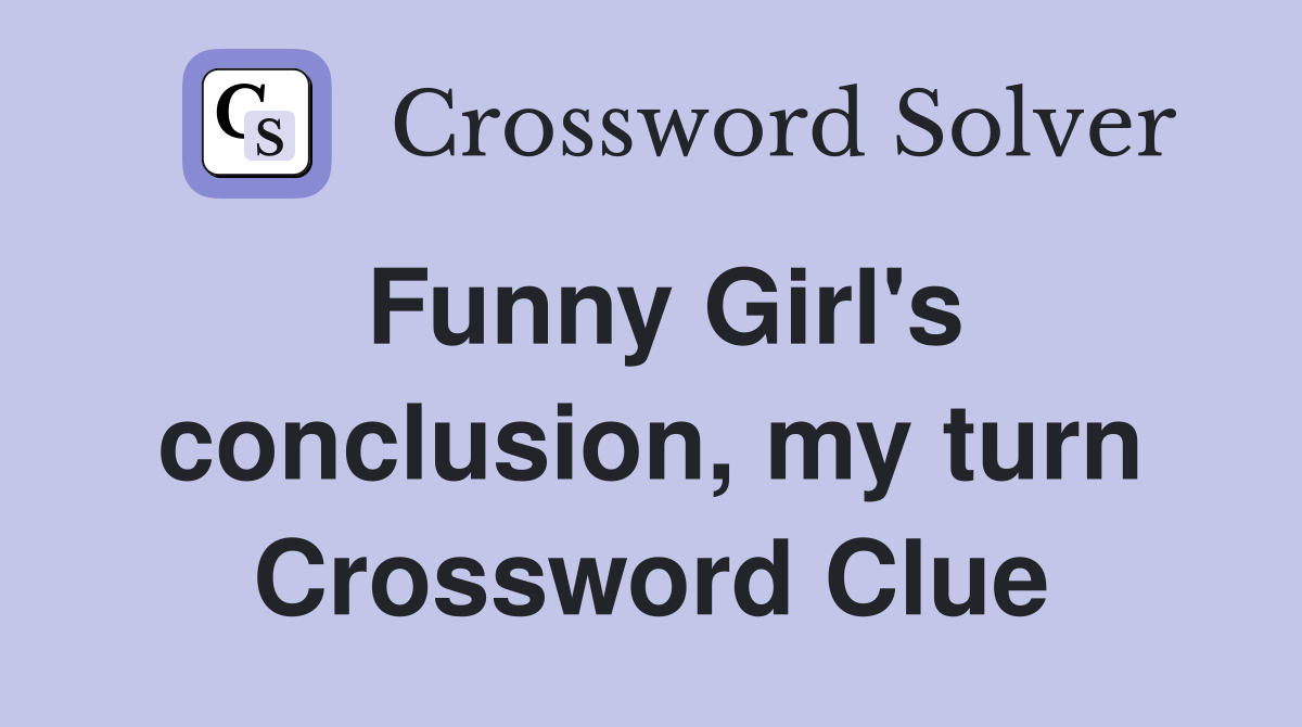Funny Girl's conclusion, my turn Crossword Clue